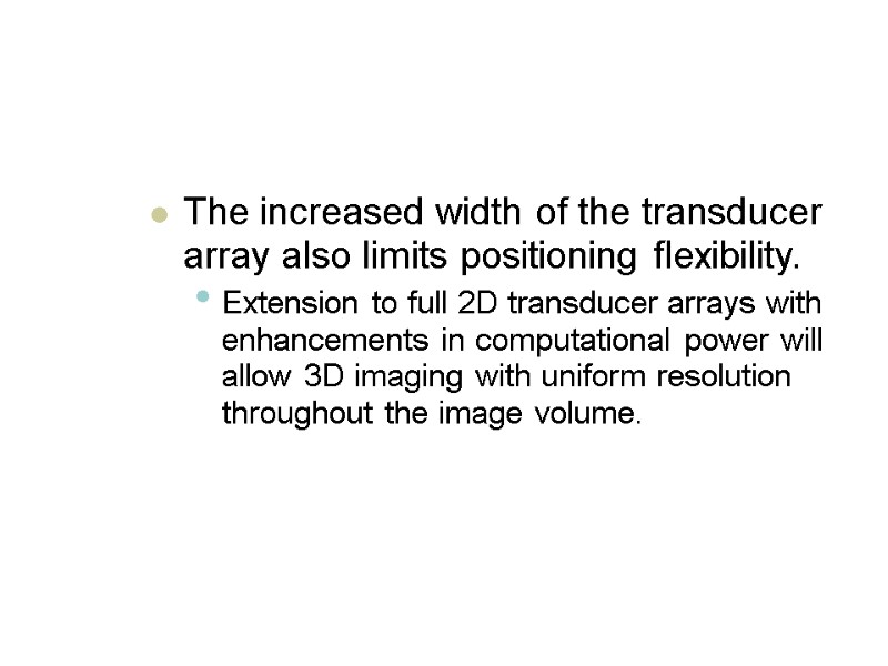 The increased width of the transducer array also limits positioning flexibility.  Extension to